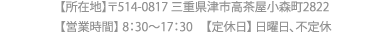 所在地：〒515-0354 　三重県多気郡明和町行部394　営業時間：8:30～17:30　定休日：日曜日、不定休